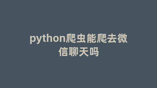 python爬虫能爬去微信聊天吗