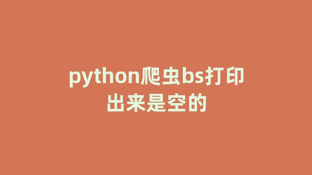 python爬虫bs打印出来是空的