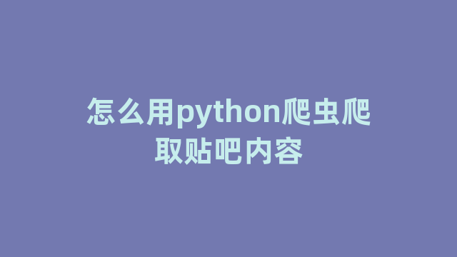 怎么用python爬虫爬取贴吧内容