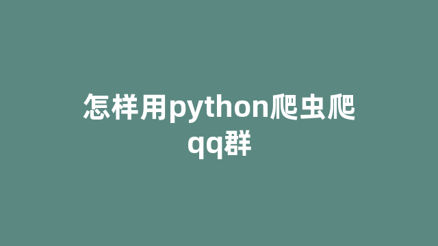 怎样用python爬虫爬qq群