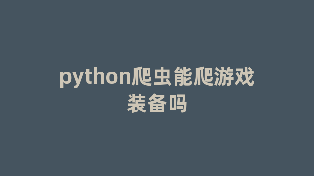 python爬虫能爬游戏装备吗