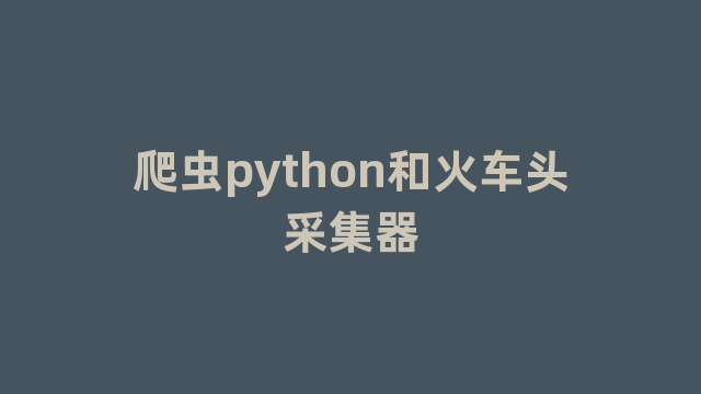 爬虫python和火车头采集器