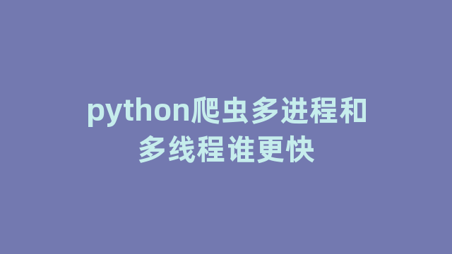 python爬虫多进程和多线程谁更快