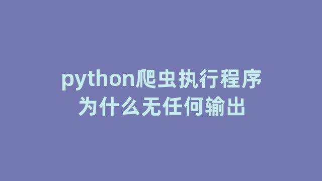 python爬虫执行程序为什么无任何输出