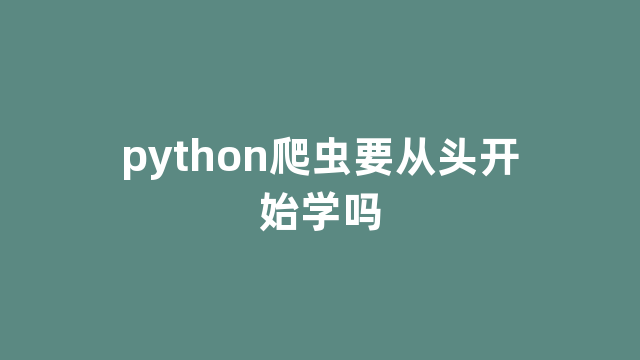 python爬虫要从头开始学吗