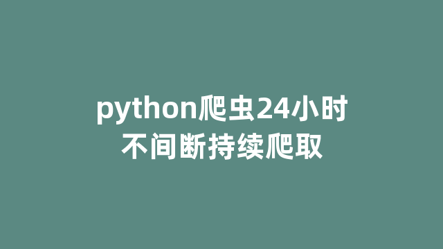 python爬虫24小时不间断持续爬取