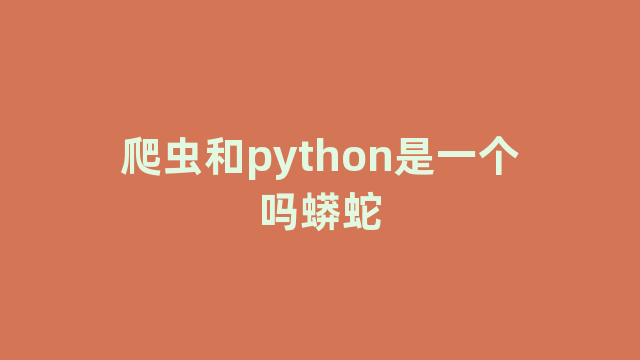 爬虫和python是一个吗蟒蛇