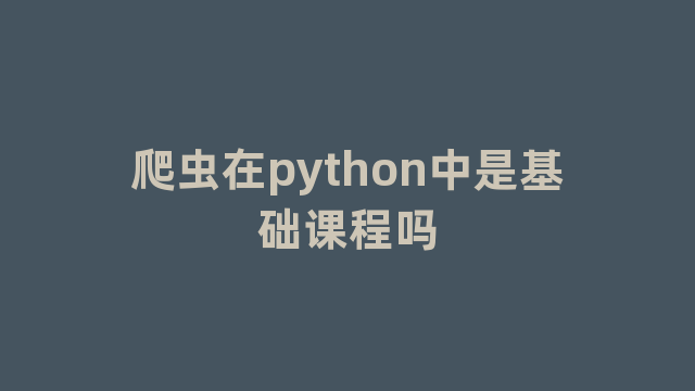 爬虫在python中是基础课程吗