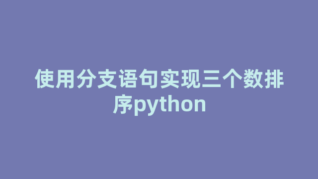 使用分支语句实现三个数排序python