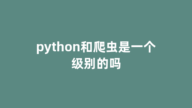 python和爬虫是一个级别的吗