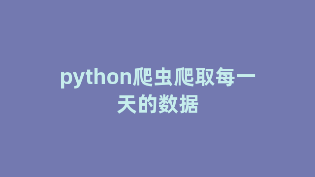 python爬虫爬取每一天的数据