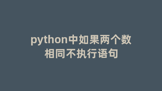 python中如果两个数相同不执行语句