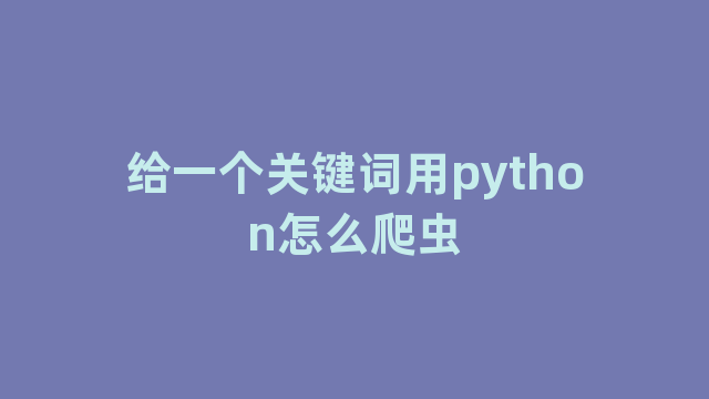 给一个关键词用python怎么爬虫