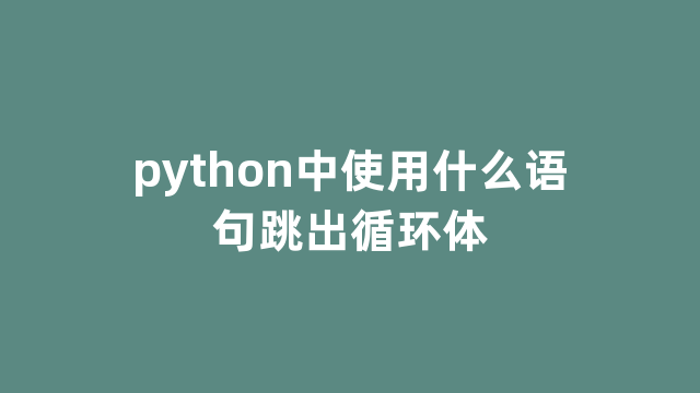 python中使用什么语句跳出循环体