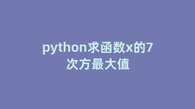 python求函数x的7次方最大值