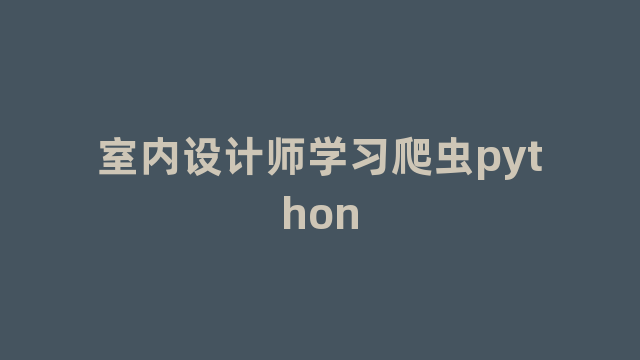 室内设计师学习爬虫python