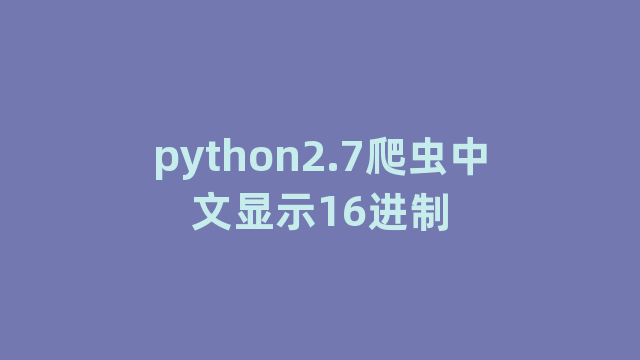 python2.7爬虫中文显示16进制