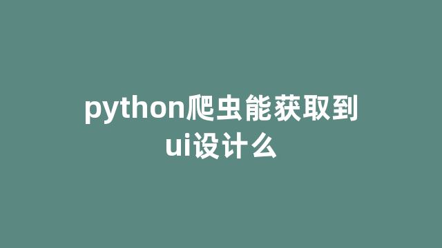 python爬虫能获取到ui设计么