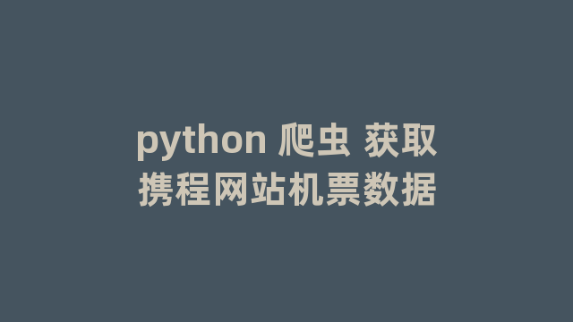 python 爬虫 获取携程网站机票数据