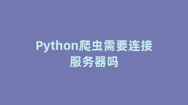 Python爬虫需要连接服务器吗