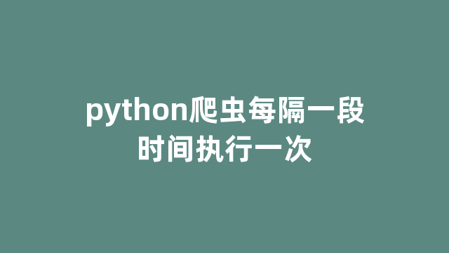 python爬虫每隔一段时间执行一次