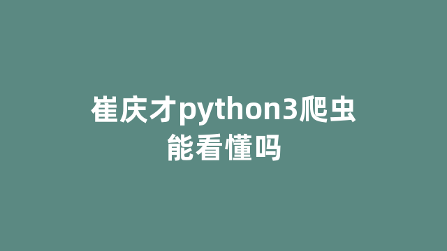 崔庆才python3爬虫能看懂吗