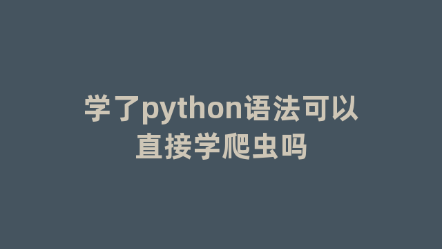 学了python语法可以直接学爬虫吗