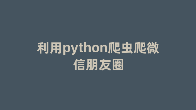 利用python爬虫爬微信朋友圈