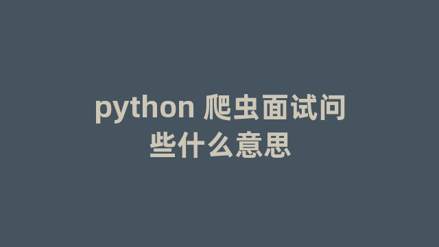 python 爬虫面试问些什么意思