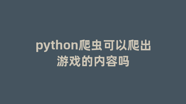 python爬虫可以爬出游戏的内容吗