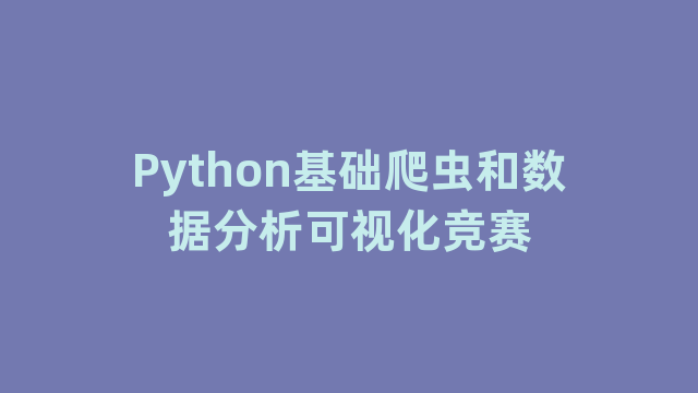 Python基础爬虫和数据分析可视化竞赛