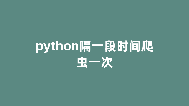 python隔一段时间爬虫一次