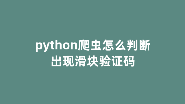 python爬虫怎么判断出现滑块验证码