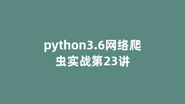 python3.6网络爬虫实战第23讲