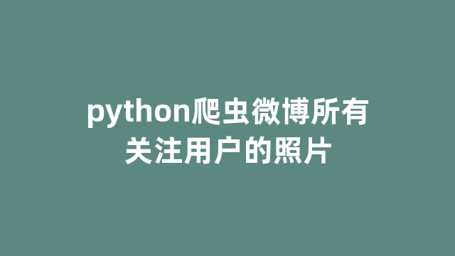 python爬虫微博所有关注用户的照片