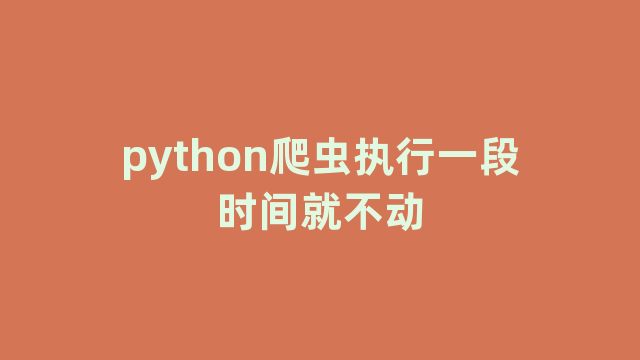 python爬虫执行一段时间就不动