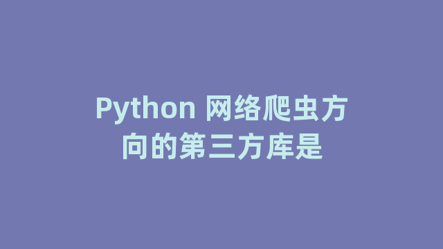 Python 网络爬虫方向的第三方库是