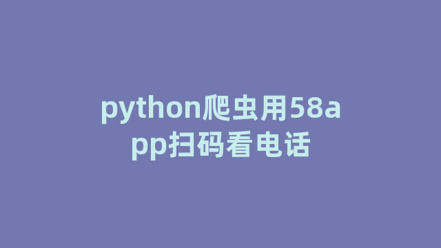 python爬虫用58app扫码看电话