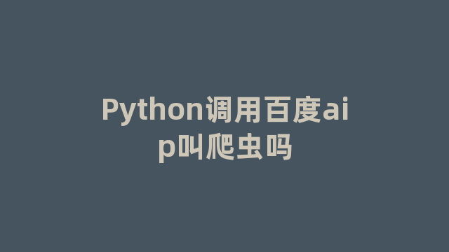 Python调用百度aip叫爬虫吗