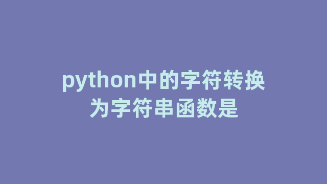 python中的字符转换为字符串函数是