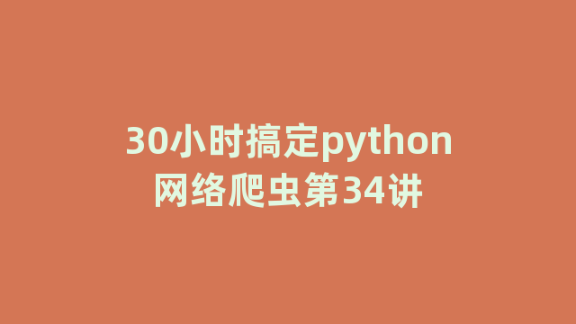 30小时搞定python网络爬虫第34讲