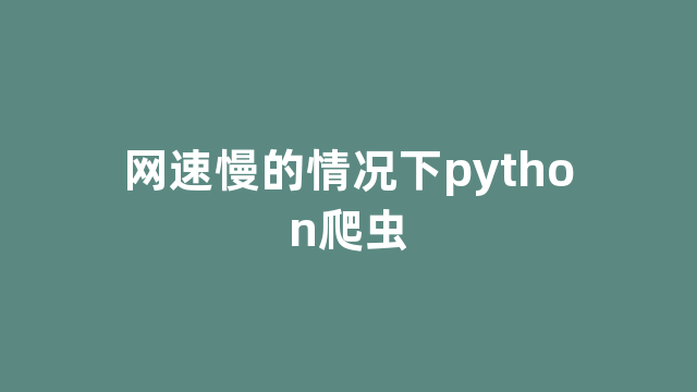 网速慢的情况下python爬虫