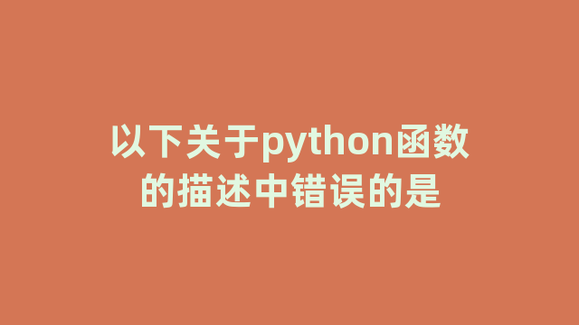 以下关于python函数的描述中错误的是