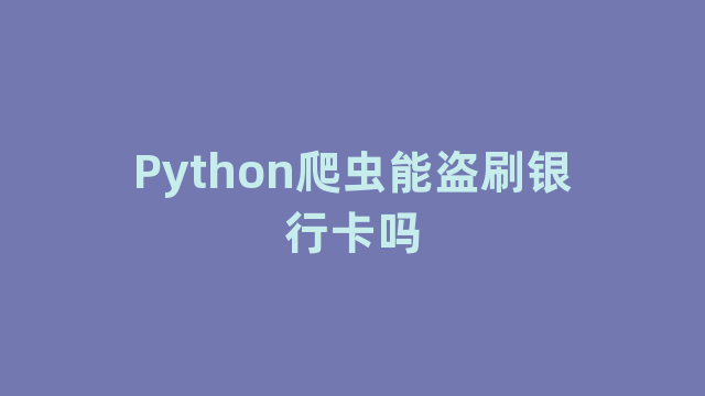 Python爬虫能盗刷银行卡吗