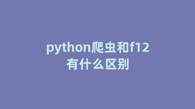 python爬虫和f12有什么区别