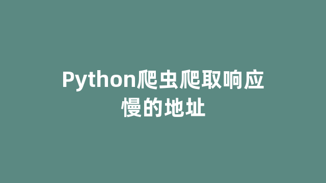 Python爬虫爬取响应慢的地址