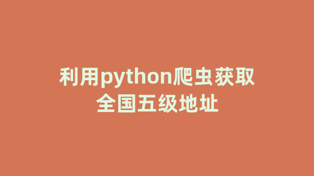 利用python爬虫获取全国五级地址