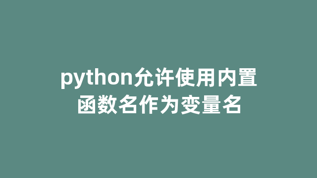 python允许使用内置函数名作为变量名