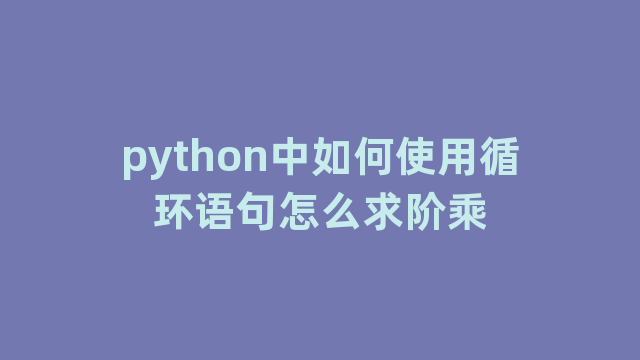 python中如何使用循环语句怎么求阶乘