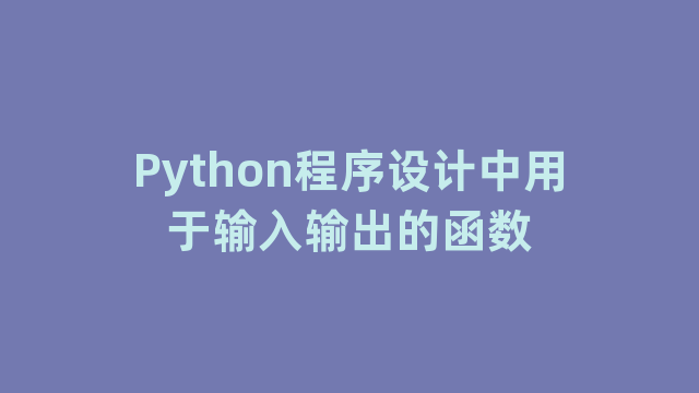 Python程序设计中用于输入输出的函数